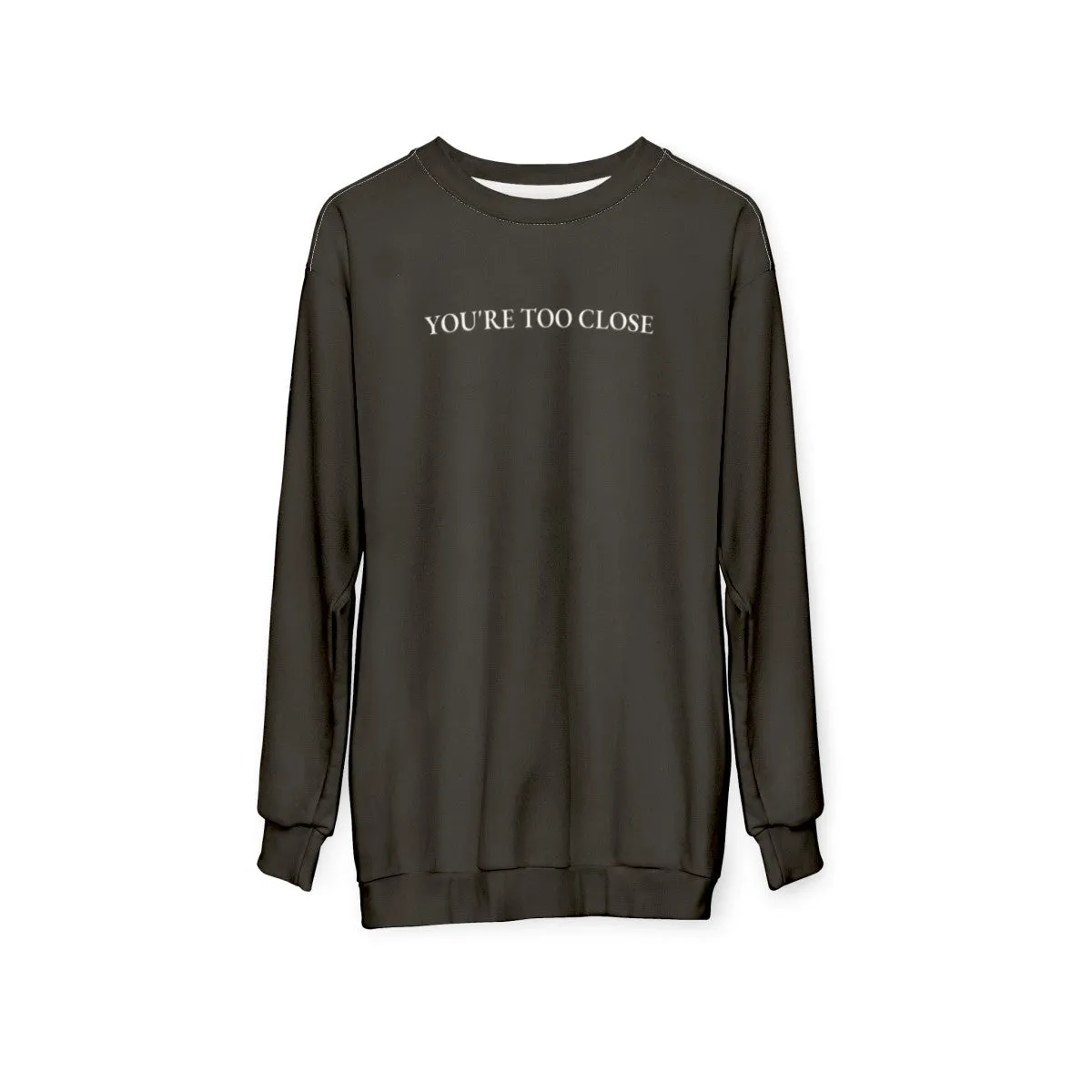 "You Are Too Close" Funny Quote Design Sweatshirt